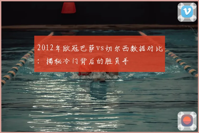 2012年欧冠巴萨vs切尔西数据对比：揭秘冷门背后的胜负手