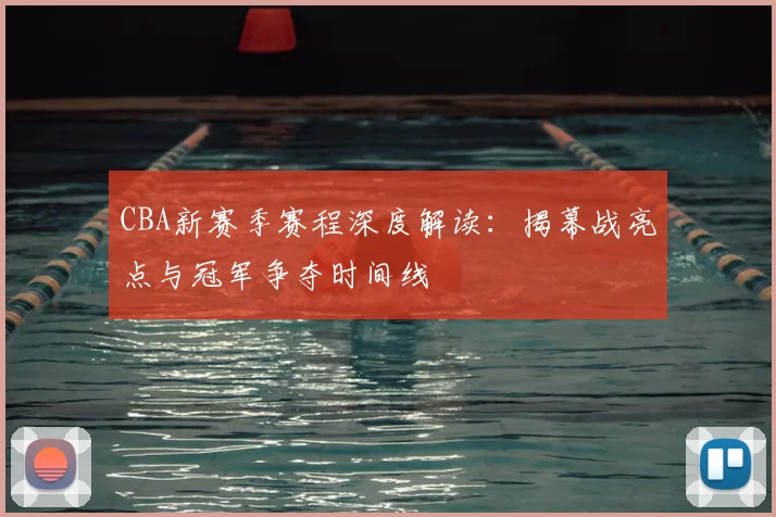 CBA新赛季赛程深度解读：揭幕战亮点与冠军争夺时间线