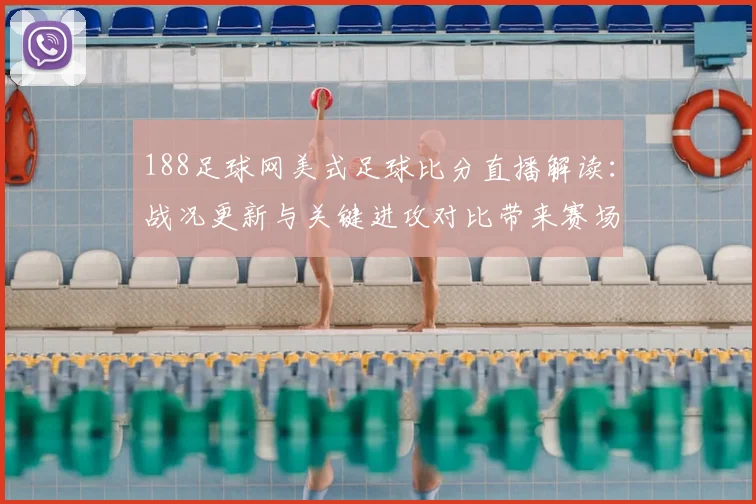 188足球网美式足球比分直播解读：战况更新与关键进攻对比带来赛场影响