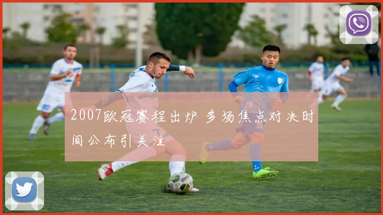 2007欧冠赛程出炉 多场焦点对决时间公布引关注