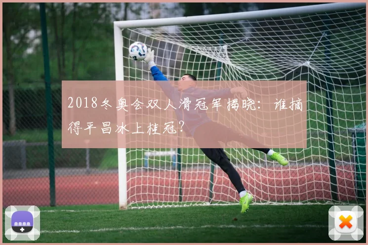 2018冬奥会双人滑冠军揭晓：谁摘得平昌冰上桂冠？