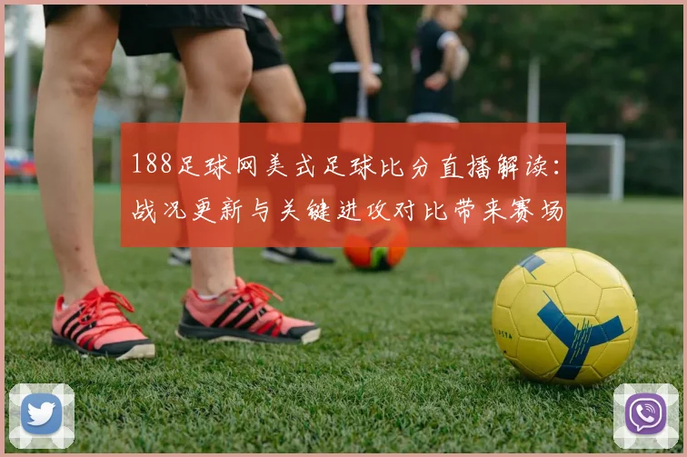 188足球网美式足球比分直播解读：战况更新与关键进攻对比带来赛场影响