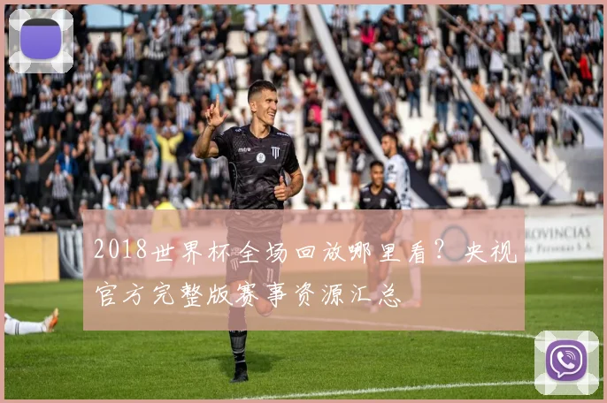 2018世界杯全场回放哪里看？央视官方完整版赛事资源汇总