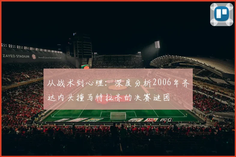 从战术到心理：深度分析2006年齐达内头撞马特拉齐的决赛谜团