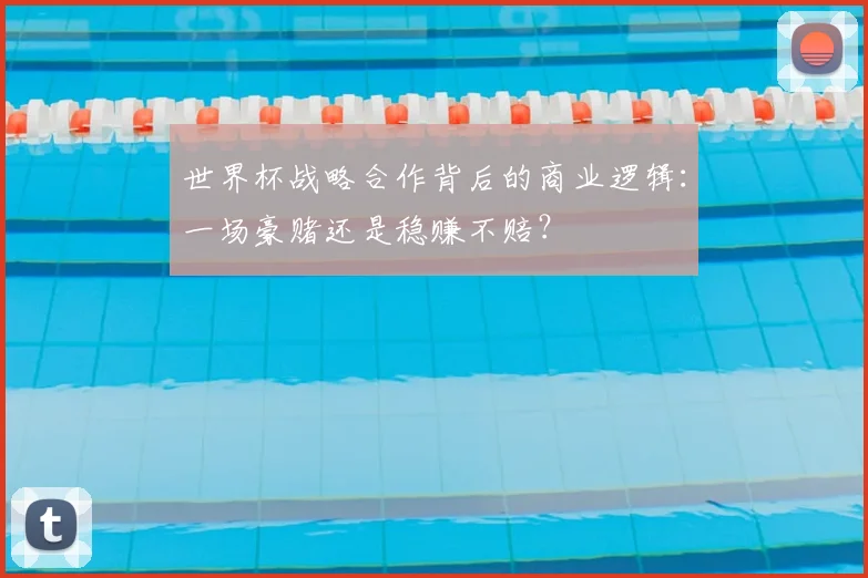 世界杯战略合作背后的商业逻辑:一场豪赌还是稳赚不赔?
