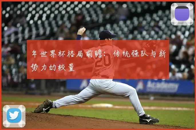 年世界杯格局前瞻：传统强队与新势力的较量