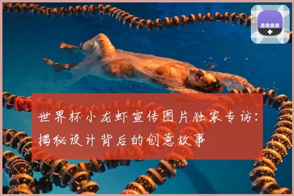 世界杯小龙虾宣传图片独家专访：揭秘设计背后的创意故事