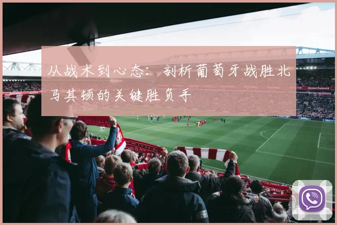 从战术到心态：剖析葡萄牙战胜北马其顿的关键胜负手