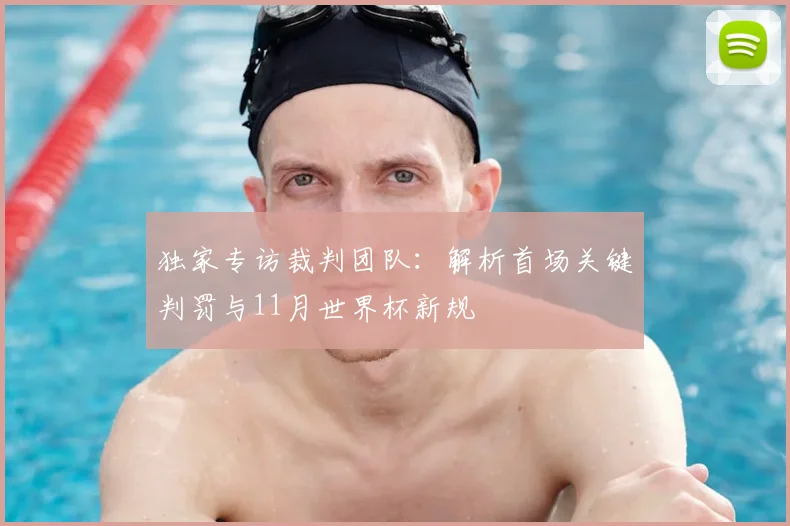 独家专访裁判团队：解析首场关键判罚与11月世界杯新规