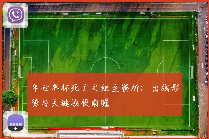 年世界杯死亡之组全解析：出线形势与关键战役前瞻