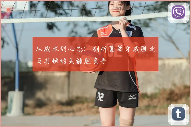 从战术到心态：剖析葡萄牙战胜北马其顿的关键胜负手