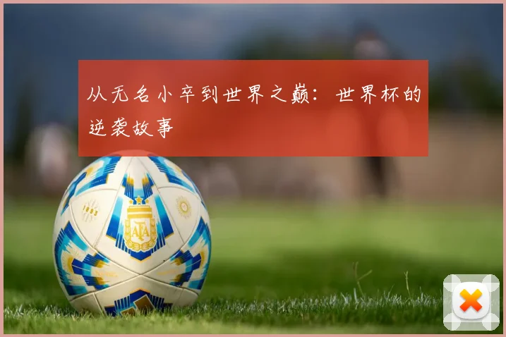 从无名小卒到世界之巅:世界杯的逆袭故事