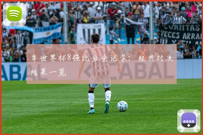 年世界杯8强比分全记录:经典对决结果一览